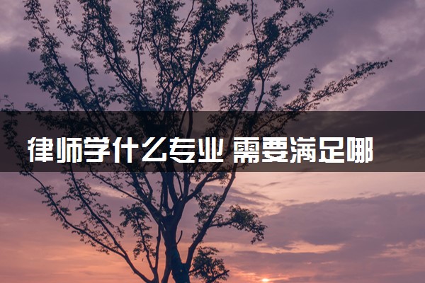 律师学什么专业 需要满足哪些条件