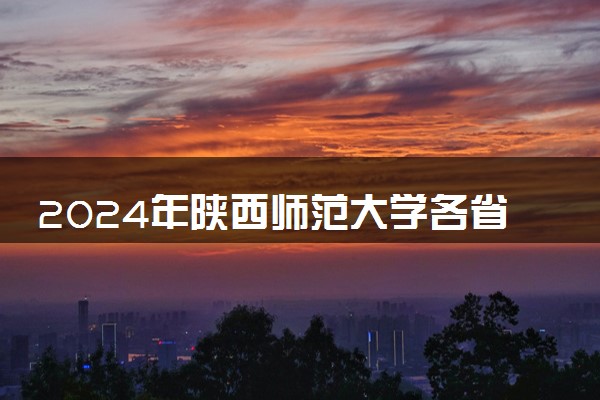 2024年陕西师范大学各省最低录取分数线