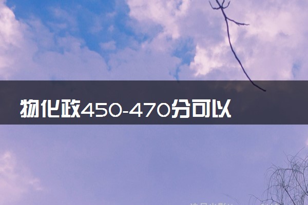 物化政450-470分可以上什么大学 怎么填报志愿