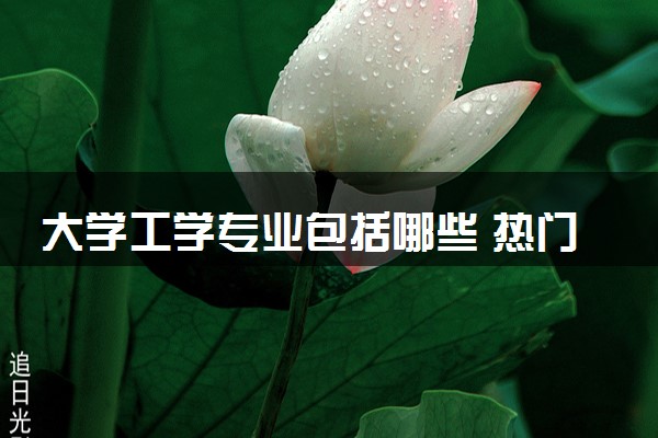 大学工学专业包括哪些 热门好就业的专业盘点