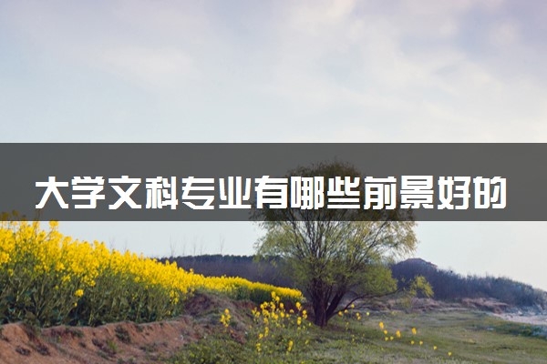 大学文科专业有哪些前景好的 什么专业就业率高