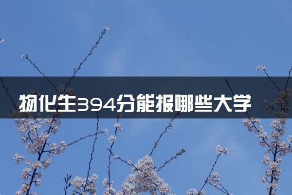 物化生394分能报哪些大学 怎么填报志愿