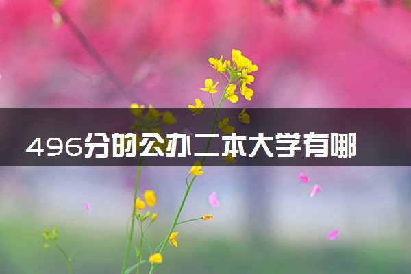 496分的公办二本大学有哪些 可以报考的院校推荐