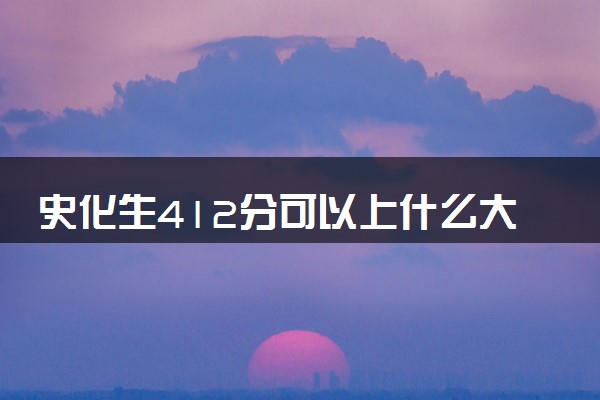 史化生412分可以上什么大学 热门院校及专业推荐