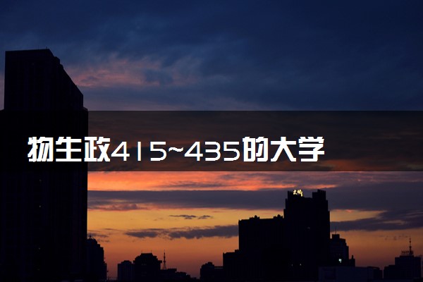 物生政415～435的大学有哪些 怎么填报志愿