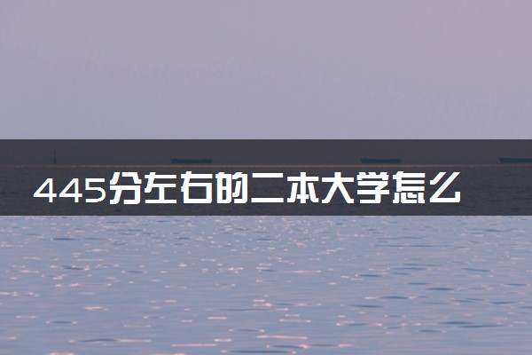 445分左右的二本大学怎么选择 如何填报志愿