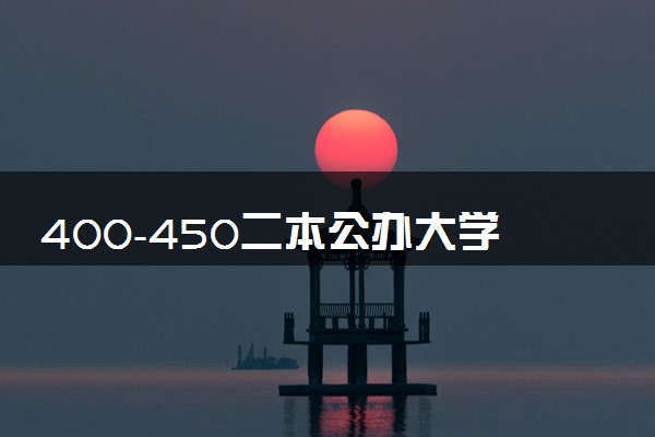 400-450二本公办大学 可以报考的院校有哪些