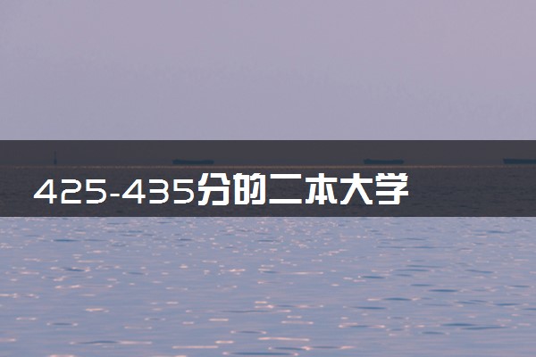 425-435分的二本大学名单 哪些值得报考