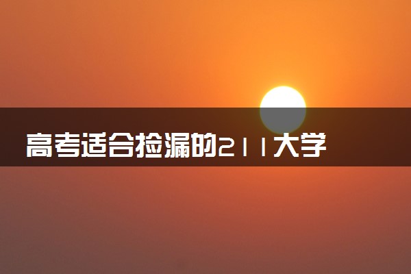 高考适合捡漏的211大学 哪些院校比较好考