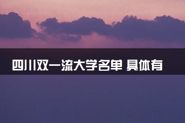 四川双一流大学名单 具体有哪些院校