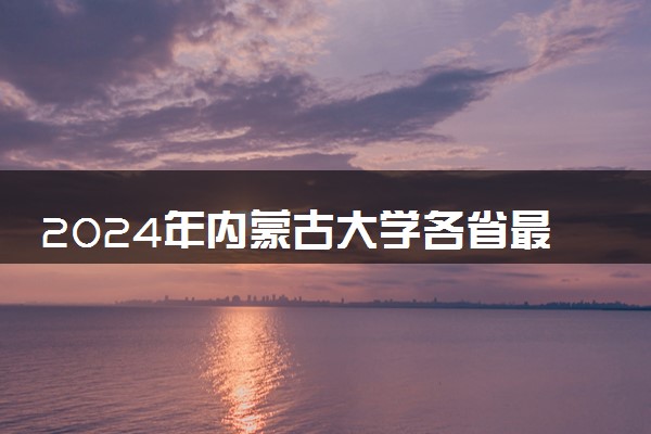 2024年内蒙古大学各省最低录取分数线