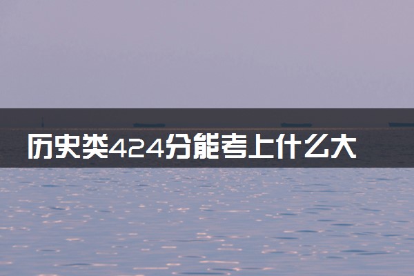 历史类424分能考上什么大学 怎么填报志愿