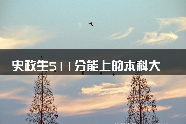 史政生511分能上的本科大学有哪些 值得报考的学校推荐