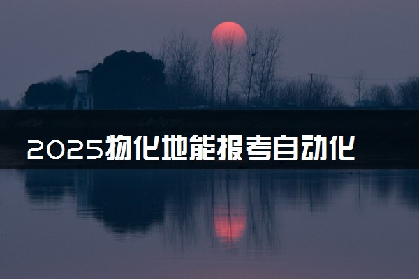 2025物化地能报考自动化专业吗 报考要求有哪些