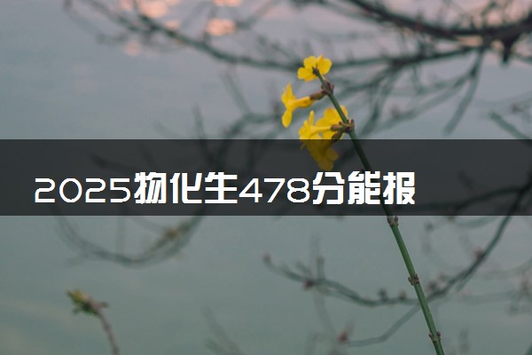 2025物化生478分能报考什么专业 热门专业推荐