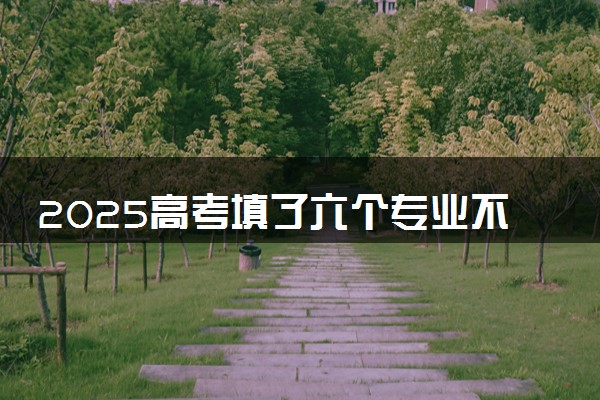 2025高考填了六个专业不服从调剂可以吗 会被退档吗