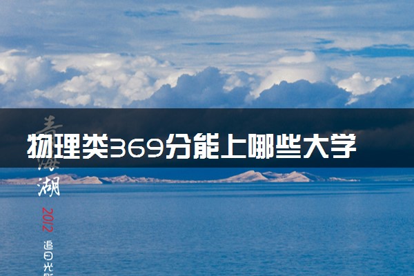 物理类369分能上哪些大学 热门院校及专业推荐