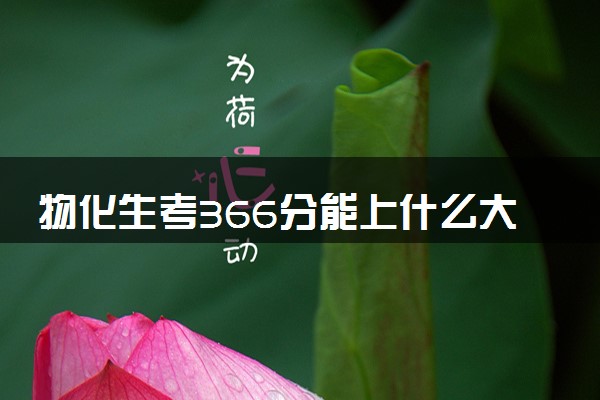 物化生考366分能上什么大学 可报考什么专业