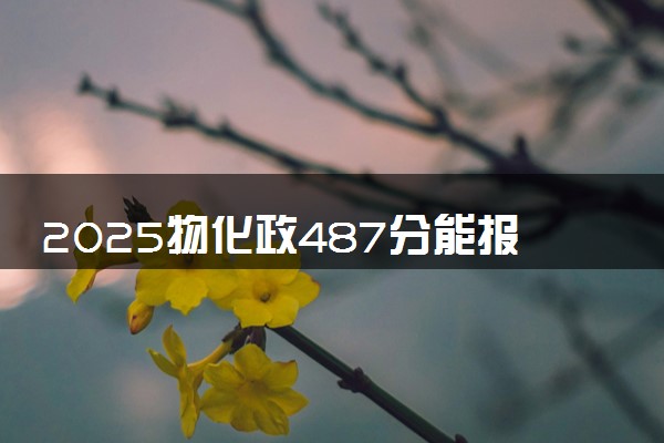 2025物化政487分能报给排水专业吗 有什么优势