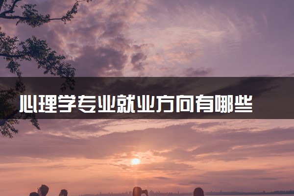 心理学专业就业方向有哪些 薪资待遇如何