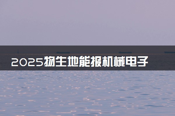 2025物生地能报机械电子工程专业吗 选科要求是什么