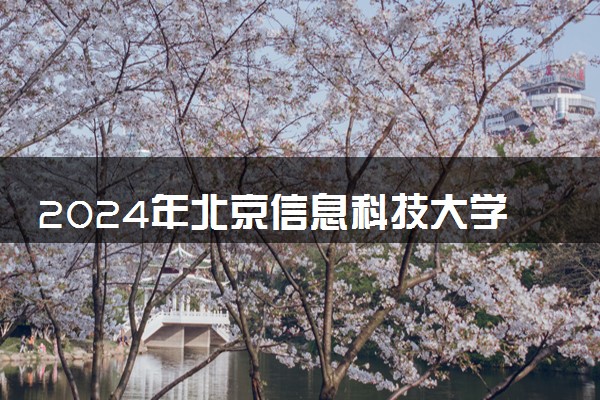 2024年北京信息科技大学热门专业全国排名 有哪些专业比较好