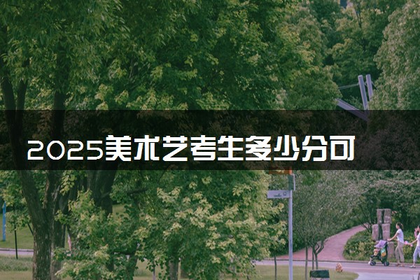 2025美术艺考生多少分可以报毕节幼儿师范高等专科学校