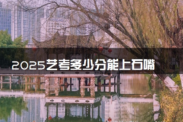 2025艺考多少分能上石嘴山工贸职业技术学院 最低分数线是多少