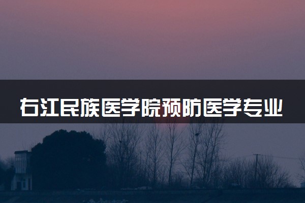 右江民族医学院预防医学专业怎么样 录取分数线多少