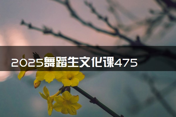 2025舞蹈生文化课475分能上河北科技师范学院吗