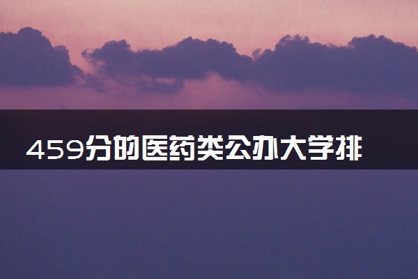 459分的医药类公办大学排行榜（2025考生参考)