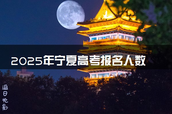 2025年宁夏高考报名人数预测 大概多少人参加高考