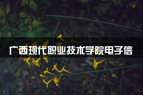 广西现代职业技术学院电子信息工程技术专业怎么样 录取分数线多少