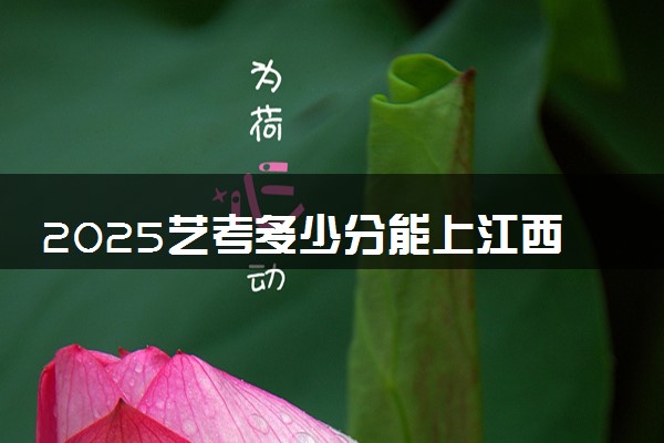 2025艺考多少分能上江西航空职业技术学院 最低分数线是多少